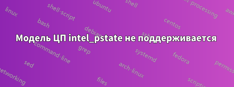 Модель ЦП intel_pstate не поддерживается