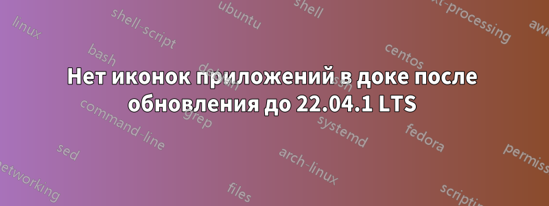 Нет иконок приложений в доке после обновления до 22.04.1 LTS