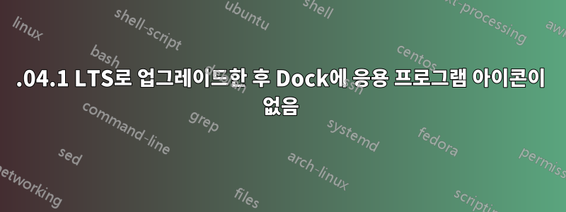 22.04.1 LTS로 업그레이드한 후 Dock에 응용 프로그램 아이콘이 없음