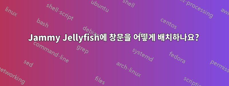 Jammy Jellyfish에 창문을 어떻게 배치하나요?