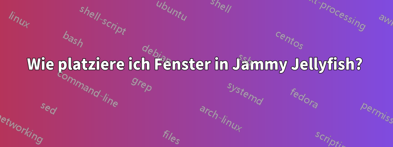 Wie platziere ich Fenster in Jammy Jellyfish?