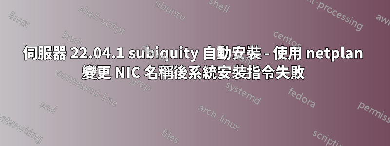 伺服器 22.04.1 subiquity 自動安裝 - 使用 netplan 變更 NIC 名稱後系統安裝指令失敗