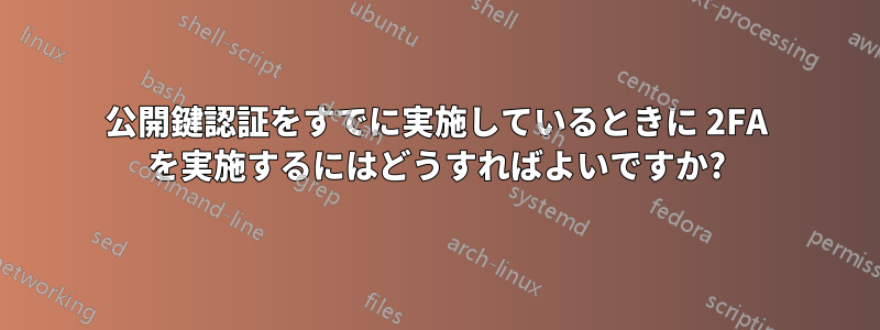 公開鍵認証をすでに実施しているときに 2FA を実施するにはどうすればよいですか?
