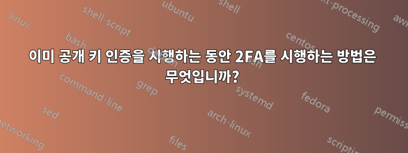 이미 공개 키 인증을 시행하는 동안 2FA를 시행하는 방법은 무엇입니까?