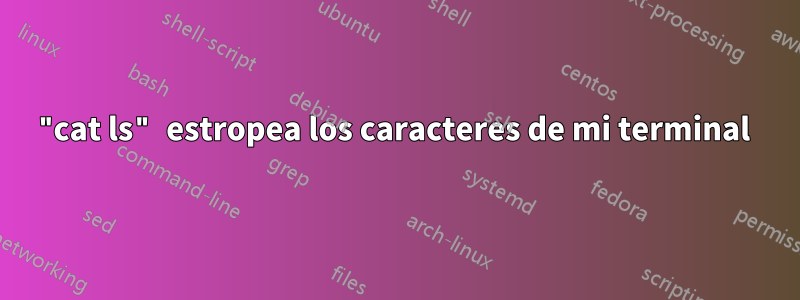 "cat ls" estropea los caracteres de mi terminal 