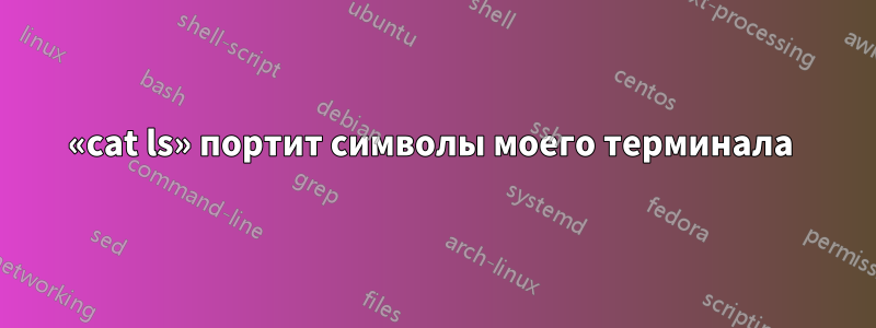 «cat ls» портит символы моего терминала 
