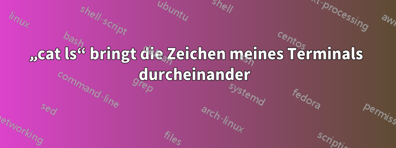 „cat ls“ bringt die Zeichen meines Terminals durcheinander 