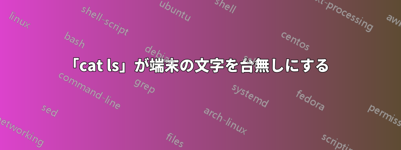 「cat ls」が端末の文字を台無しにする 