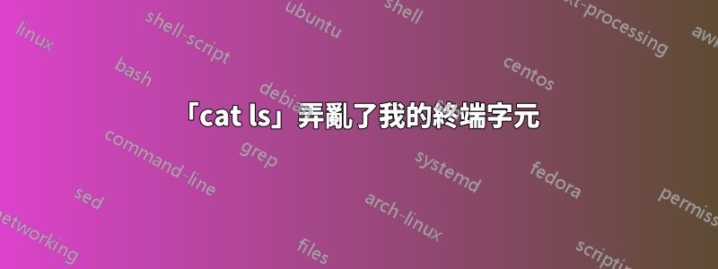 「cat ls」弄亂了我的終端字元