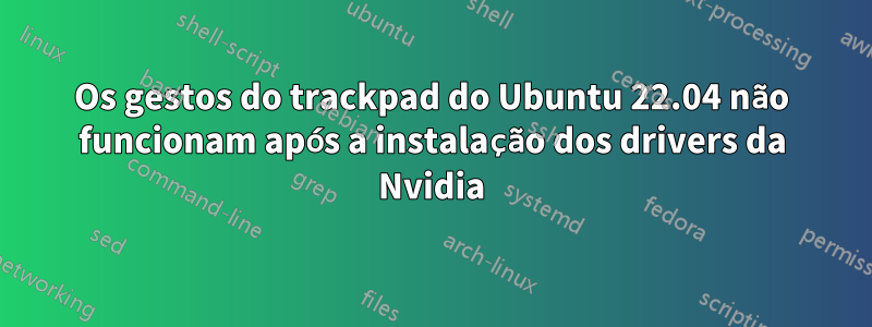 Os gestos do trackpad do Ubuntu 22.04 não funcionam após a instalação dos drivers da Nvidia