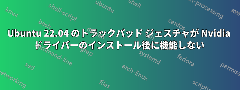 Ubuntu 22.04 のトラックパッド ジェスチャが Nvidia ドライバーのインストール後に機能しない