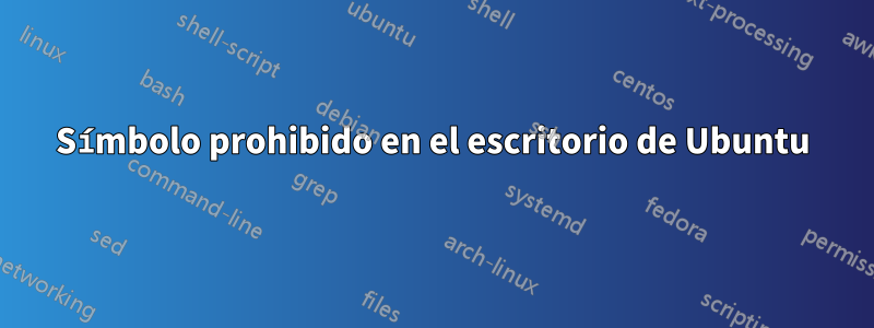 Símbolo prohibido en el escritorio de Ubuntu