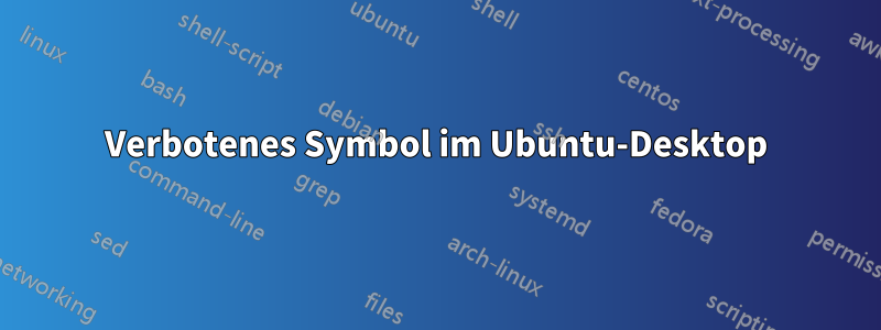 Verbotenes Symbol im Ubuntu-Desktop