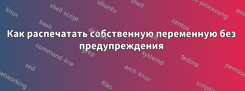 Как распечатать собственную переменную без предупреждения