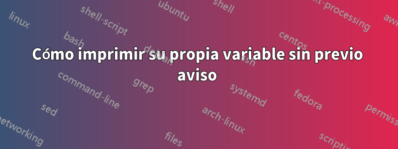 Cómo imprimir su propia variable sin previo aviso