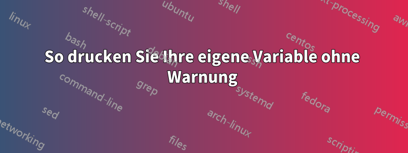 So drucken Sie Ihre eigene Variable ohne Warnung