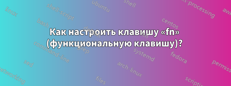 Как настроить клавишу «fn» (функциональную клавишу)?