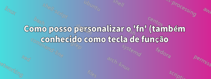 Como posso personalizar o 'fn' (também conhecido como tecla de função)?