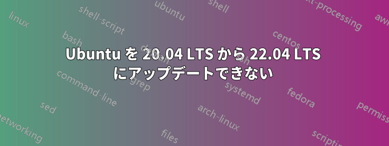 Ubuntu を 20.04 LTS から 22.04 LTS にアップデートできない