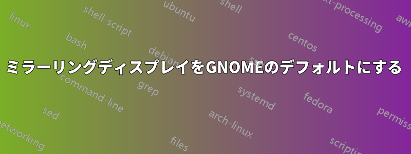 ミラーリングディスプレイをGNOMEのデフォルトにする