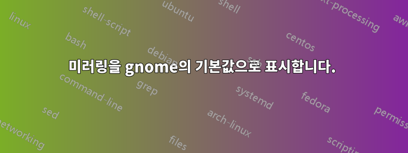 미러링을 gnome의 기본값으로 표시합니다.