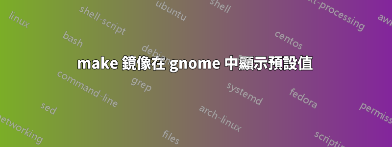 make 鏡像在 gnome 中顯示預設值