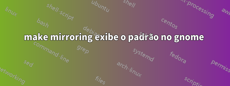 make mirroring exibe o padrão no gnome