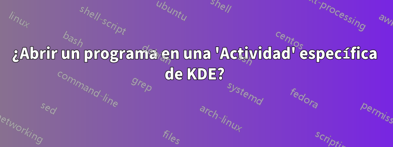 ¿Abrir un programa en una 'Actividad' específica de KDE?
