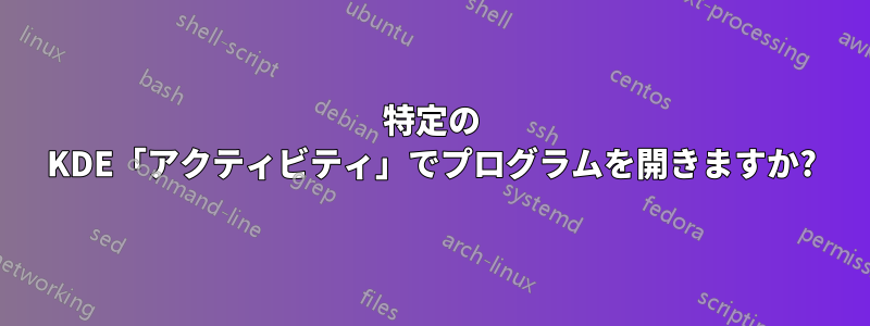 特定の KDE「アクティビティ」でプログラムを開きますか?