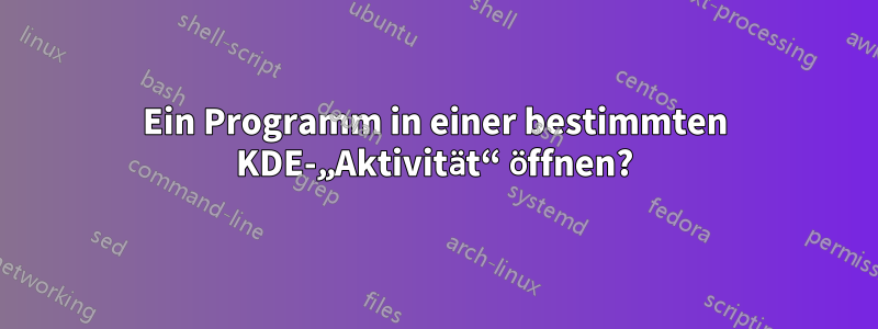 Ein Programm in einer bestimmten KDE-„Aktivität“ öffnen?