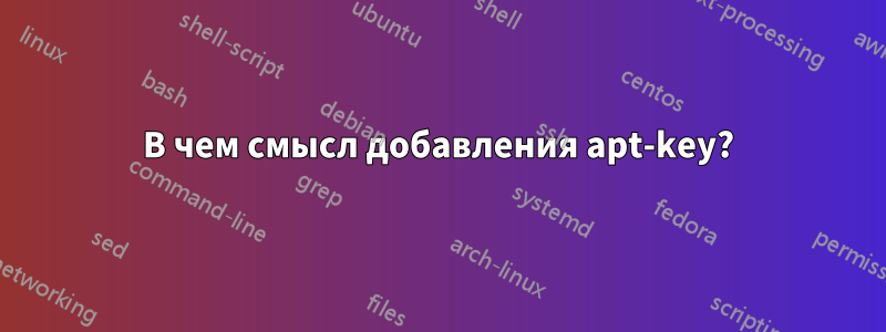 В чем смысл добавления apt-key?