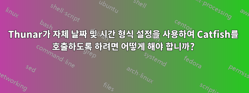 Thunar가 자체 날짜 및 시간 형식 설정을 사용하여 Catfish를 호출하도록 하려면 어떻게 해야 합니까?