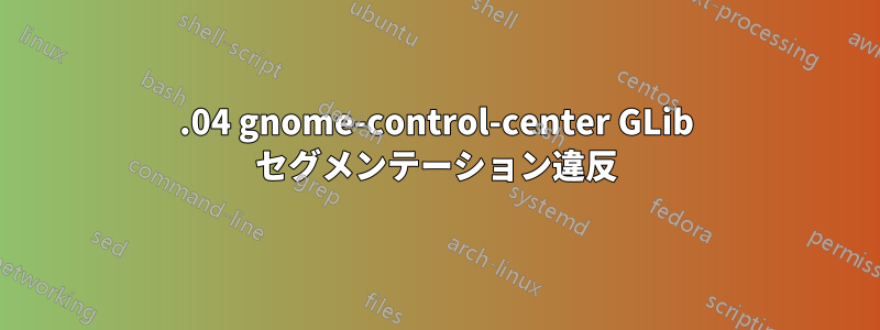 22.04 gnome-control-center GLib セグメンテーション違反
