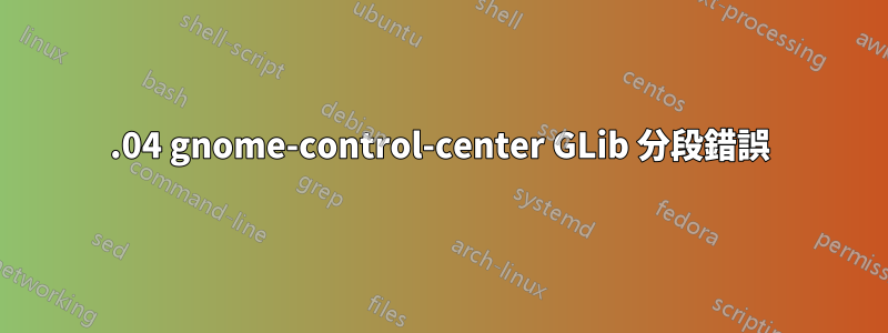 22.04 gnome-control-center GLib 分段錯誤