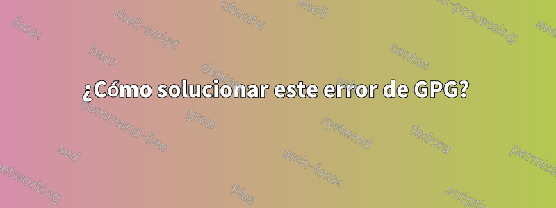 ¿Cómo solucionar este error de GPG?
