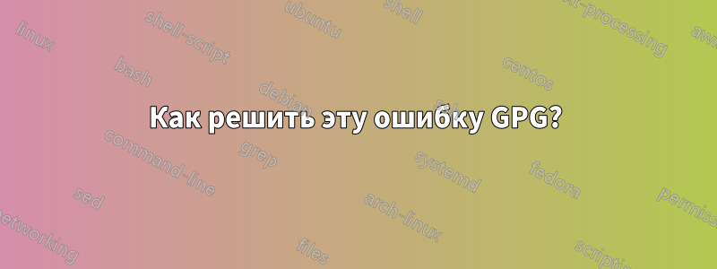 Как решить эту ошибку GPG?