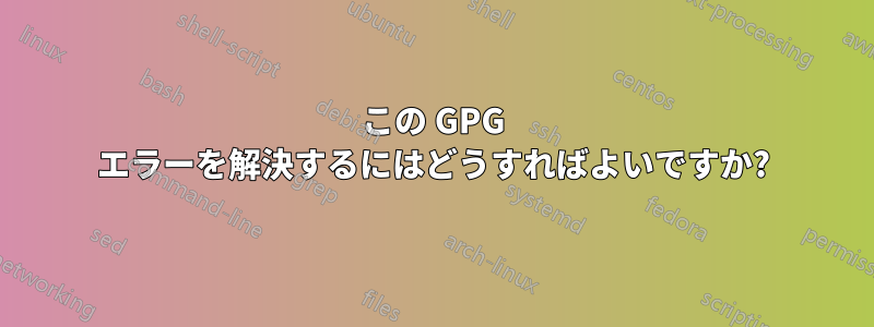 この GPG エラーを解決するにはどうすればよいですか?