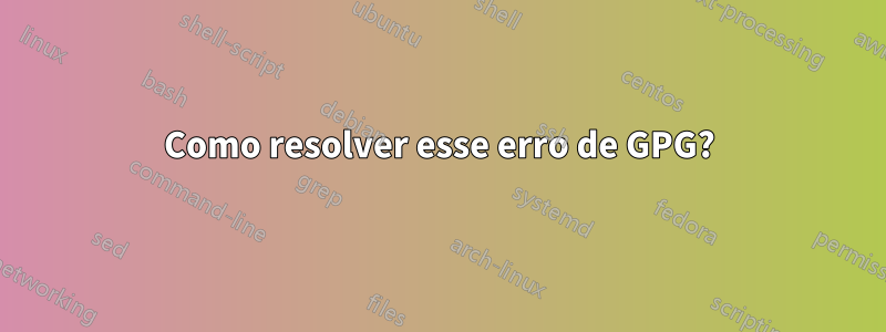 Como resolver esse erro de GPG?