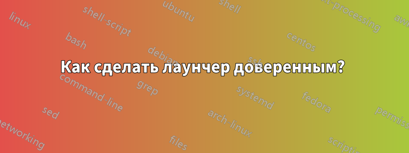 Как сделать лаунчер доверенным?