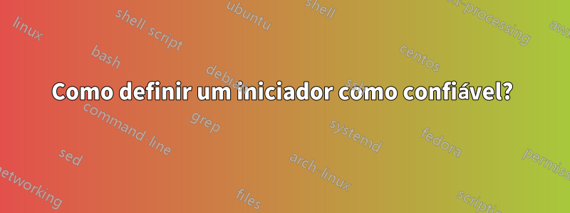 Como definir um iniciador como confiável?