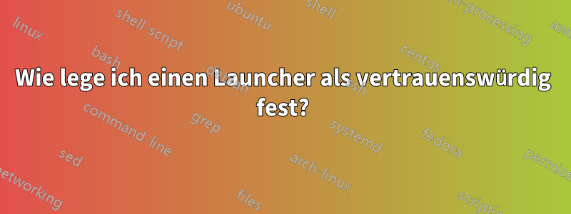 Wie lege ich einen Launcher als vertrauenswürdig fest?
