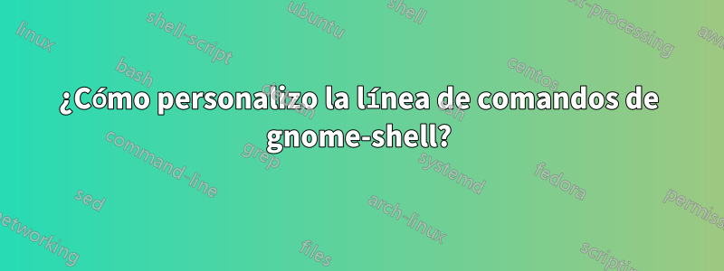 ¿Cómo personalizo la línea de comandos de gnome-shell?