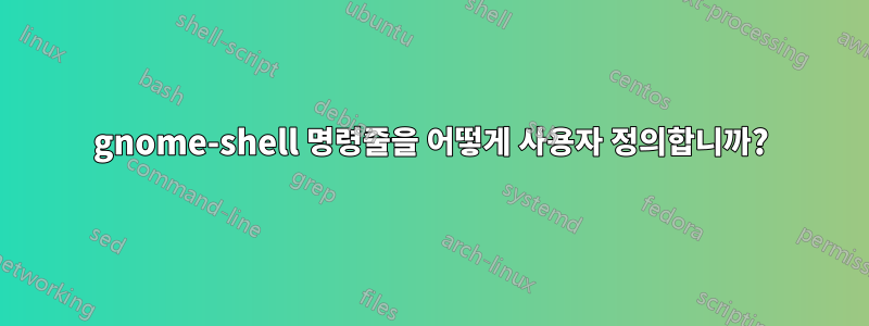 gnome-shell 명령줄을 어떻게 사용자 정의합니까?