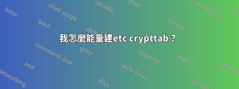 我怎麼能重建etc crypttab？