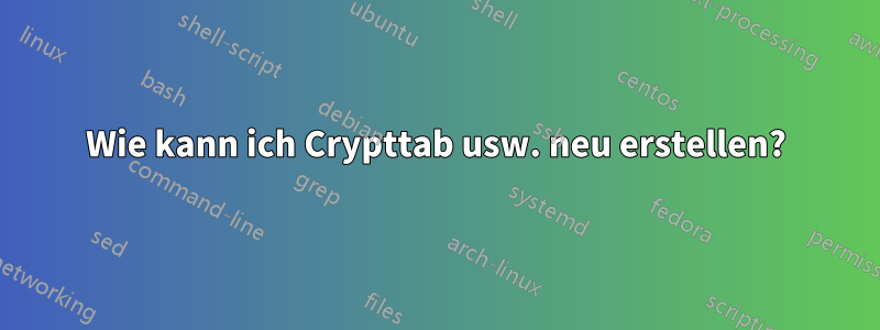 Wie kann ich Crypttab usw. neu erstellen?