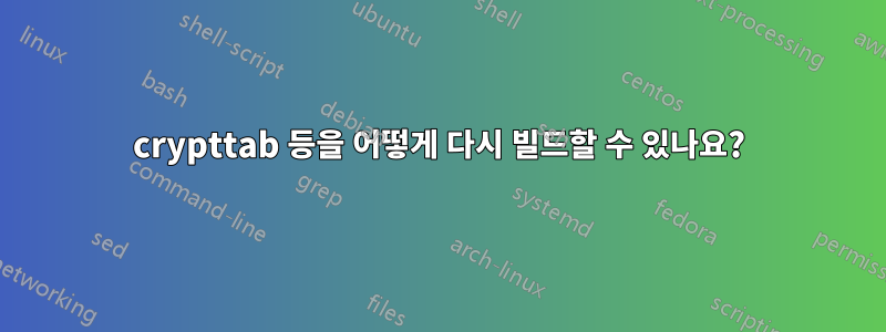 crypttab 등을 어떻게 다시 빌드할 수 있나요?