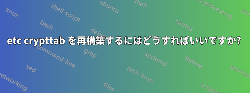 etc crypttab を再構築するにはどうすればいいですか?