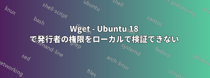 Wget - Ubuntu 18 で発行者の権限をローカルで検証できない