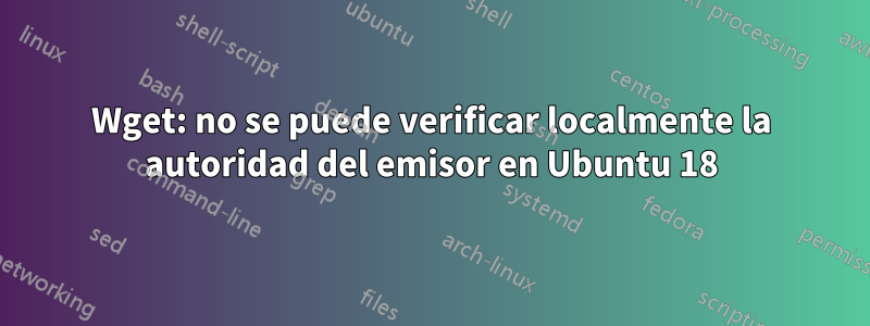 Wget: no se puede verificar localmente la autoridad del emisor en Ubuntu 18