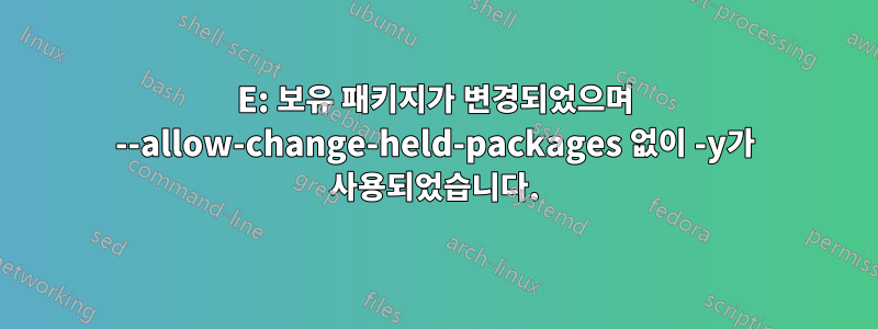 E: 보유 패키지가 변경되었으며 --allow-change-held-packages 없이 -y가 사용되었습니다.